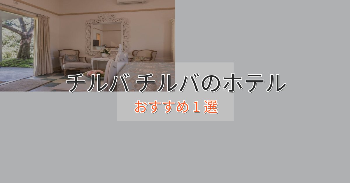 エレガントチルバ チルバのプレミアムホテル1選【実体験レビュー】 エレガントチルバ チルバのプレミアムホテル1選【実体験レビュー】
